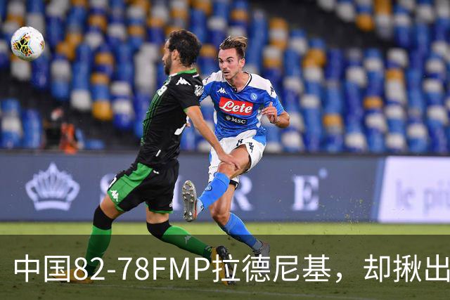 中国82-78FMP拉德尼基，却揪出最差球员，他上场15分钟中国输14分